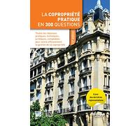La copropriété pratique en 300 questions: Toutes les réponses pratiques, techniques, juridiques, comptables pour suivre efficacement la gestion de sa copropriété