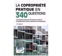 La Copropriété Pratique En 340 Questions - Les Réponses Pratiques, Techniques, Juridiques, Comptables Pour Suivre La Gestion De Sa Copropriété