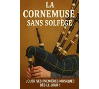 La Cornemuse Sans Solfège: Jouer Ses Premières Musiques Dès le Jour 1