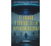 La corporación Arconte (vol.1): El engaño y control alien/hiperdimensional