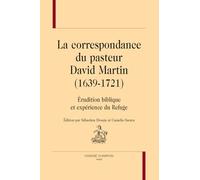 La correspondance du Pasteur David Martin (1639-1721): Érudition biblique et expérience du Refuge.