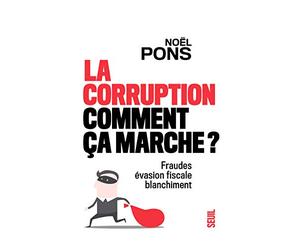 La Corruption, comment ça marche ?: Fraude, évasion fiscale, blanchiment