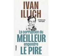 La corruption du meilleur engendre le pire Ivan Illich (Auteur), David Cayley (Interviewer), Pierre-Louis Choquet (Préface), Emilie Hache (Préface), Benoît Sibille (Préface), Paule Noyart (Traduction)