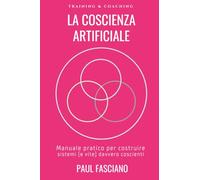 La Coscienza Artificiale: Manuale pratico per costruire sistemi (e vite) davvero coscienti