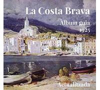 La Costa Brava. Àlbum guia 1925: Edició fàcsimil parcial i actualitzada amb imatges i textos d autors contemporanis.