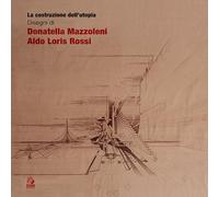 La costruzione dell'utopia. Disegni di Donatella Mazzoleni, Aldo Loris Rossi