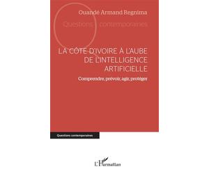 La Côte d’Ivoire à l’aube de l’intelligence artificielle Comprendre, prévoir, agir, protéger - Armand Ouandé Regnima - L'harmattan - broché - Essai