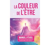 LA COULEUR DE L'ETRE: Manuel d'éveil & d'auto-guérison émotionnelle par les couleurs