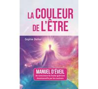 LA COULEUR DE L'ETRE: Manuel d'éveil de conscience et d'auto-guérison par les couleurs