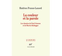 La couleur et la parole Les chemins de Paul Cézanne et de Martin Heidegger - Hadrien France-Lanord - Gallimard - broché - Essai