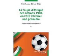 La coupe d'Afrique des nations 1984 en Côte d'Ivoire : une première Kanga Gérard Brice Esse (Auteur), Bada Etienne Kouassi (Préface)