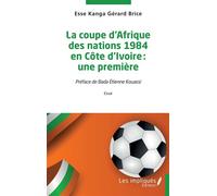 La coupe d'Afrique des nations 1984 en Côte d'Ivoire : une première - Kanga Gérard Brice Esse - Les Impliqués - broché - Monographie
