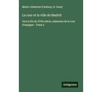 La cour et la ville de Madrid: Vers la fin du XVIIe siècle, mémoires de la cour d'espagne - Tome 2