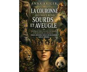 LA COURONNE QUI NOUS REND SOURDS ET AVEUGLE: POURQUOI NOUS N'AVONS PAS BESOIN D'HUMANISER LES ANIMAUX - NOUS DEVONS NOUS HUMANISER NOUS-MÊMES