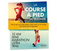 La course à pied en 500 questions - Tout ce que vous avez toujours voulu savoir sur le running sans jamais oser le demander - Du débutant à l'athlète confirmé - 10 km, Semi, Marathon, Ultra, Trail Tou