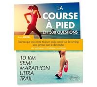 La course à pied en 500 questions: Tout ce que vous avez toujours voulu savoir sur le running sans jamais oser le demander