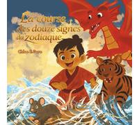 La course des douze signes du zodiaque: Un livre du Nouvel An lunaire pour les enfants: Une tendre histoire du Nouvel An chinois sur le courage, la bienveillance et les animaux du zodiaque
