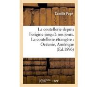 La coutellerie depuis l'origine jusqu'à nos jours : la fabrication ancienne & moderne Camille Page (Auteur)