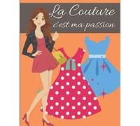 La Couture c'est ma passion: tout pour suivre votre inspiration sur 50 projets | intérieur élégant et soigné | liste matériel, mesures et croquis de mode| pour couturière de 12 à 120 ans