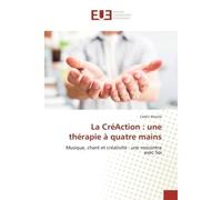 La CreAction : une therapie A quatre mains Musique, chant et creativite : une rencontre avec Soi - Cédric Moulié - Universitaires Europeennes - broché - Essai