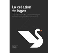 La Création De Logos - Un Guide Pratique Pour Concevoir Des Signes, Symboles Et Images De Marque Efficaces