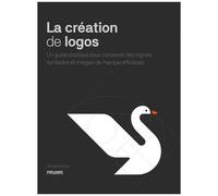 La Création De Logos - Un Guide Pratique Pour Concevoir Des Signes, Symboles Et Images De Marque Efficaces