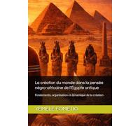 La création du monde dans la pensée négro-africaine de l’Égypte antique: Fondements, organisation et dynamique de la création