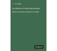 La création et l'oeuvre des six jours: Étude sur le premier chapitre de la Genèse