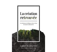 La création retrouvée (Creation Regained : Biblical Basics for a Reformational Worldview): Les fondements bibliques d'une vision du monde réformatrice