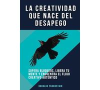 La creatividad que nace del desapego: Supera bloqueos, libera tu mente y encuentra el flujo creativo auténtico