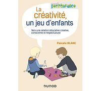 La créativité, un jeu d'enfants - Vers une relation éducative créative, consciente et respectueuse: Vers une relation éducative créative, consciente et respectueuse