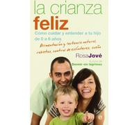 La crianza feliz: cómo cuidar y entender a tu hijo de 0 a 6 años : alimentación y lactancia natural, rabietas, control de esfínteres, sueño