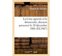 La Crise agricole et la démocratie, discours prononcé le 20 décembre 1866 - Léopold Gaillard - Hachette Bnf - broché - Livre