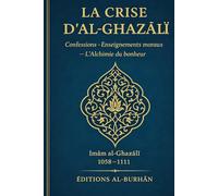 La crise d’al-Ghazālī: Confessions - Enseignements moraux - L’Alchimie du bonheur