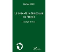 La crise de la démocratie en Afrique L'exemple du Togo - Stéphane Scrive - L'harmattan - broché - Essai