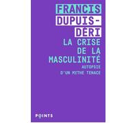 La Crise de la masculinité Autopsie d'un mythe tenace - Francis Dupuis-Déri - Points - Poche - Essai