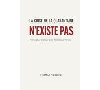 La crise de la quarantaine n’existe pas: Philosophie pratique pour hommes de 40 ans
