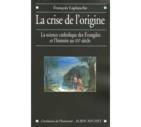 La Crise de l'origine: L'Histoire et la science catholique des Evangiles au XX° siècle