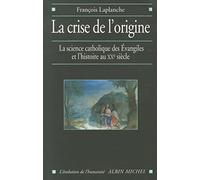La Crise de l'origine: L'Histoire et la science catholique des Evangiles au XX° siècle
