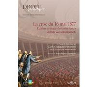 La crise du 16 mai 1877 - Edition critique des principaux débats constitutionnels Institut Villey (Directeur éditorial)