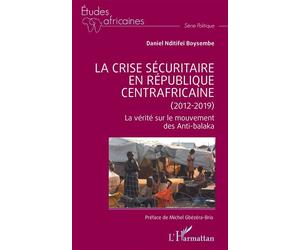 La crise sécuritaire en République centrafricaine (2012-2019) La vérité sur le mouvement des Anti-balaka - Daniel Nditifeï Boysembe - L'harmattan - broché - Etude