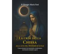 La crisi della Chiesa alla luce del Mysterium Lunae: Come orientarsi tra massoneria, modernismo, movimenti scismatici e gnosi