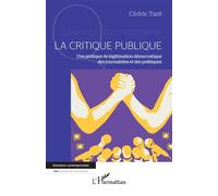 La critique publique Une pratique de légitimation démocratique des journalistes et des politiques - Cédric Tant - L'harmattan - broché - Essai