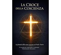 LA CROCE DELLA COSCIENZA: La formula della mente nascosta nel Padre Nostro