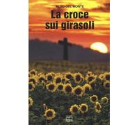 La croce sui girasoli. Diario di un cappellano militare sul fronte russo.