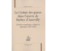 La Croisée Des Genres Dans L'oeuvre De Barbey D'aurevilly - Ecritures Romanesque, Critique Et Épistolaire (1851-1865)