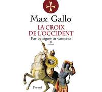 La Croix de l'Occident, tome 1 Par ce signe, tu vaincras - Max Gallo - Fayard - broché - Roman