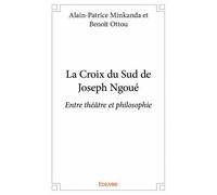 La croix du sud de joseph ngoué Entre théâtre et philosophie - Alain-Patrice et Benoît Ottou Alain-Patrice Minkanda et Benoît Ottou - Edilivre-Aparis - broché - Essai