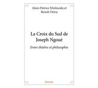 La Croix du Sud de Joseph Ngoué Entre théâtre et philosophie - Alain-Patrice Minkanda - Edilivre-Aparis - broché - Essai