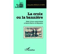 La croix ou la bannière Récit d'une controverse à Saint-Pierre et Miquelon - Jacqueline Nicole-Le Hors - L'harmattan - broché - Récit
